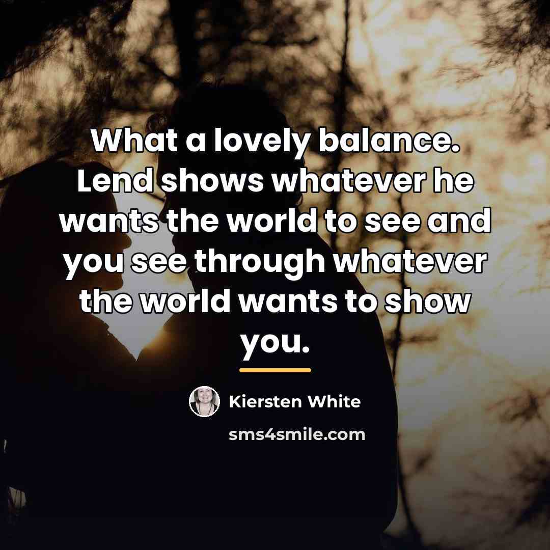 “What a lovely balance. Lend shows whatever he wants the…” quote by Kiersten White