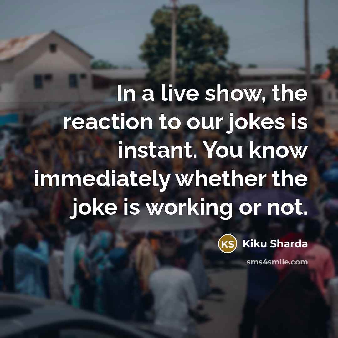 “In a live show, the reaction to our jokes is…” quote by Kiku Sharda