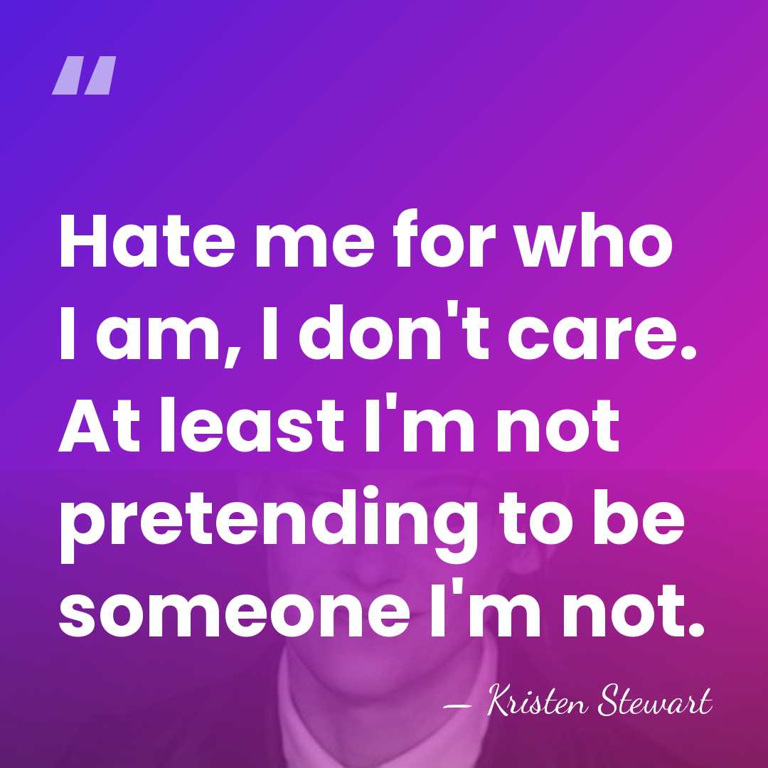 Hate me for who I am, I don't care. At least I'm&hellip; - Kristen Stewart