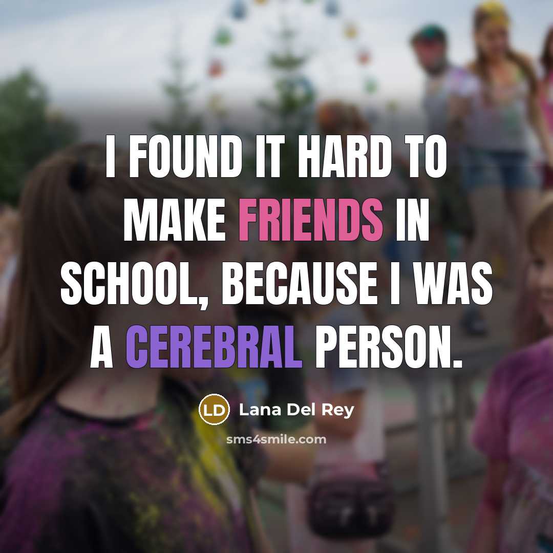 “I found it hard to make friends in school, because…” quote by Lana Del Rey