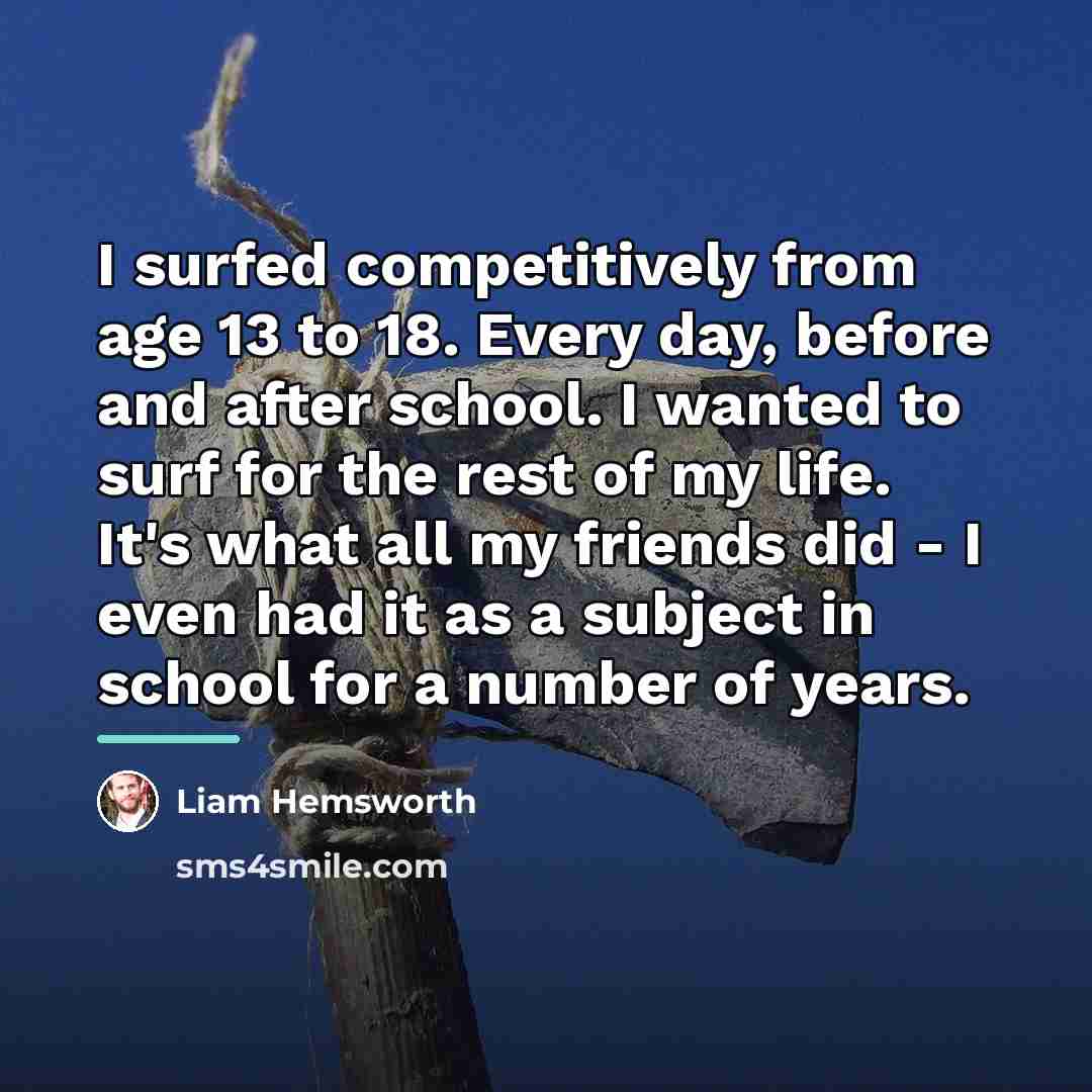 “I surfed competitively from age 13 to 18. Every day,…” quote by Liam Hemsworth