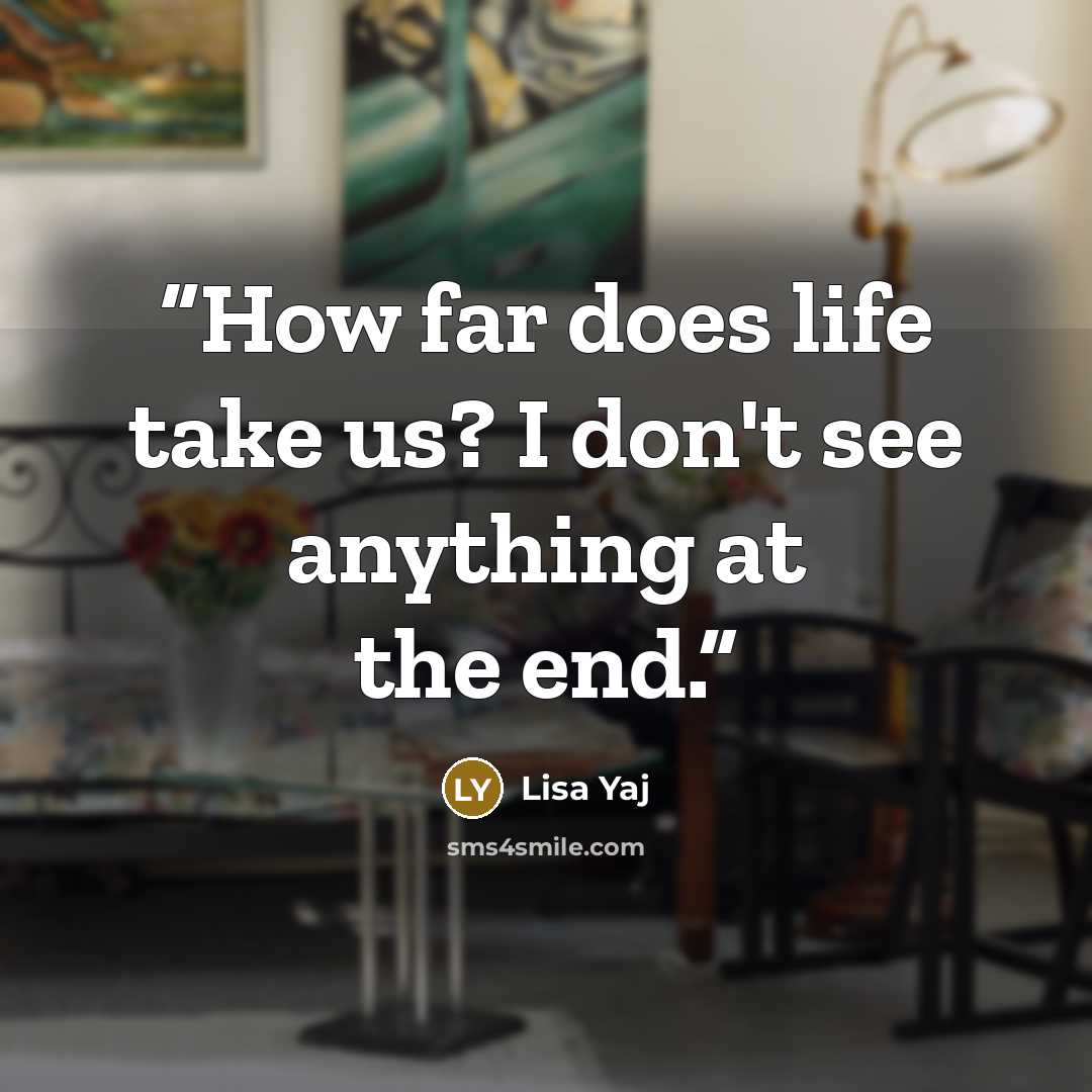 “How far does life take us? I don't see anything at the end.” quote by Lisa Yaj