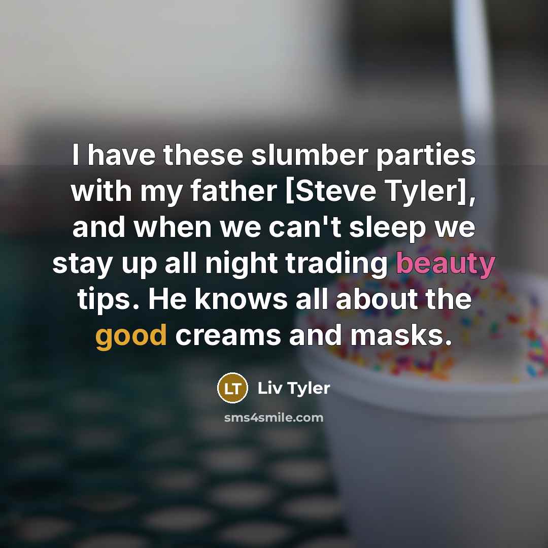 “I have these slumber parties with my father [Steve Tyler],…” quote by Liv Tyler
