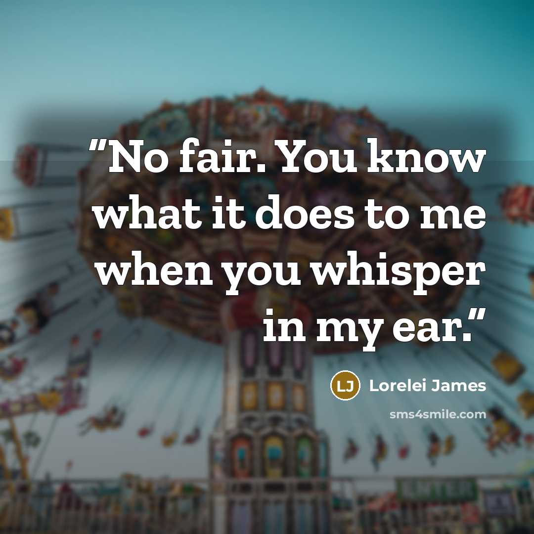 “No fair. You know what it does to me when you whisper in my ear.” quote by Lorelei James