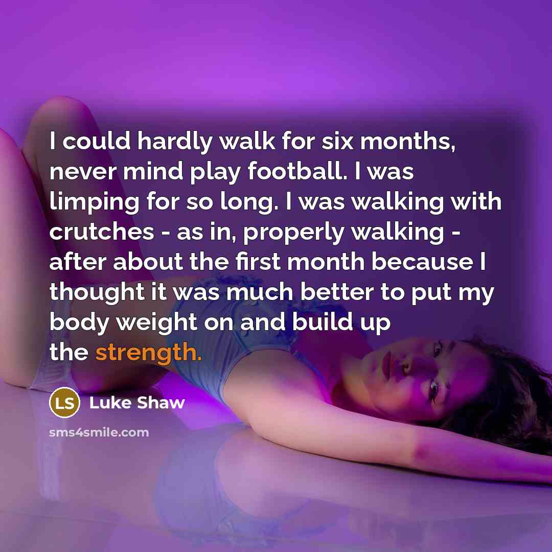 “I could hardly walk for six months, never mind play…” quote by Luke Shaw