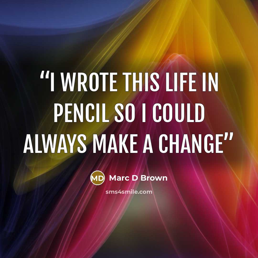 “I wrote this life in pencil so I could always make a change” quote by Marc D Brown