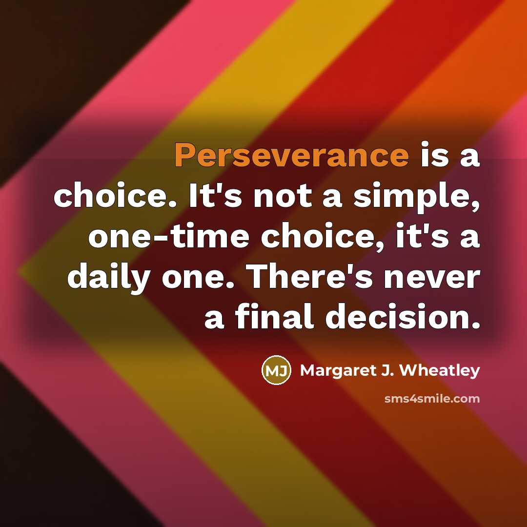“Perseverance is a choice. It's not a simple, one-time choice,…” quote by Margaret J. Wheatley