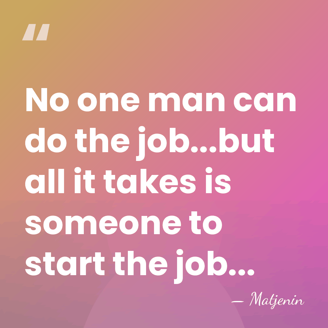No one man can do the job...but all it takes is someone&hellip; - Matjenin
