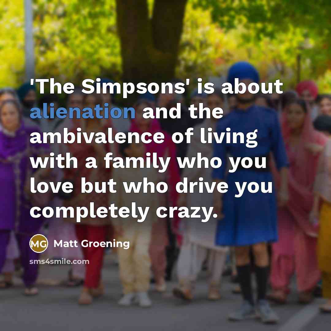 “'The Simpsons' is about alienation and the ambivalence of living…” quote by Matt Groening