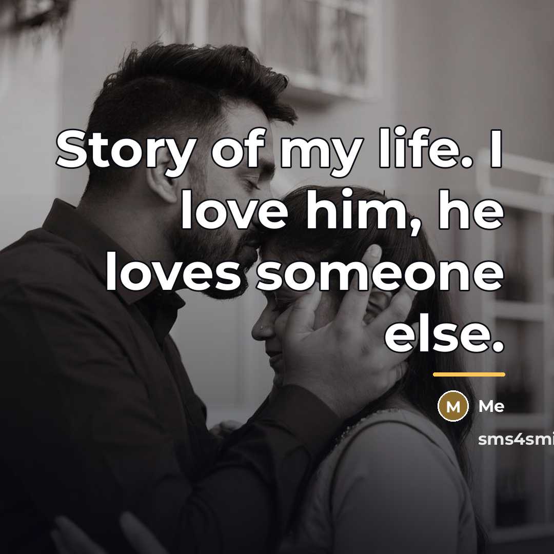 “Story of my life. I love him, he loves someone…” quote by Me