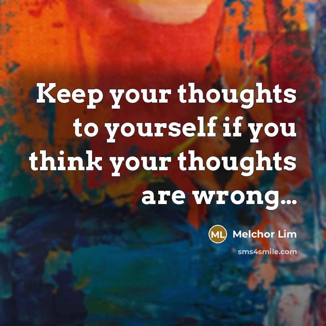 “Keep your thoughts to yourself if you think your thoughts…” quote by Melchor Lim