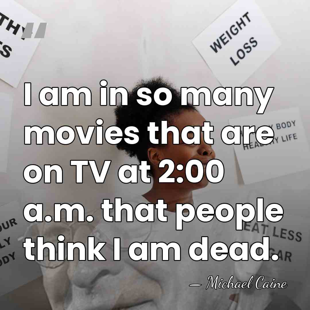 I am in so many movies that are on TV at 2:00&hellip; - Michael Caine
