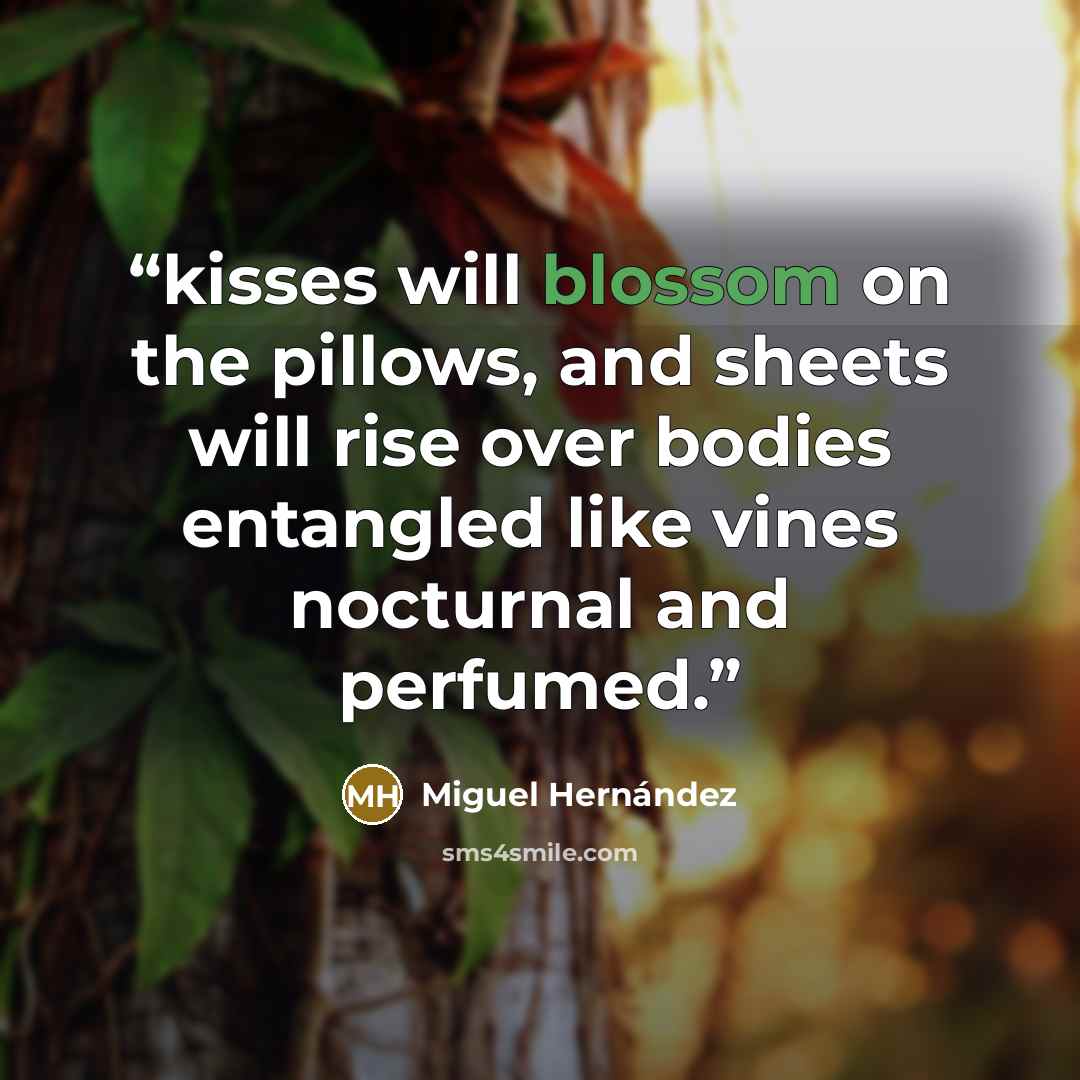 “kisses will blossom on the pillows, and sheets will rise over bodies entangled like vines nocturnal and perfumed.” quote by Miguel Hernández