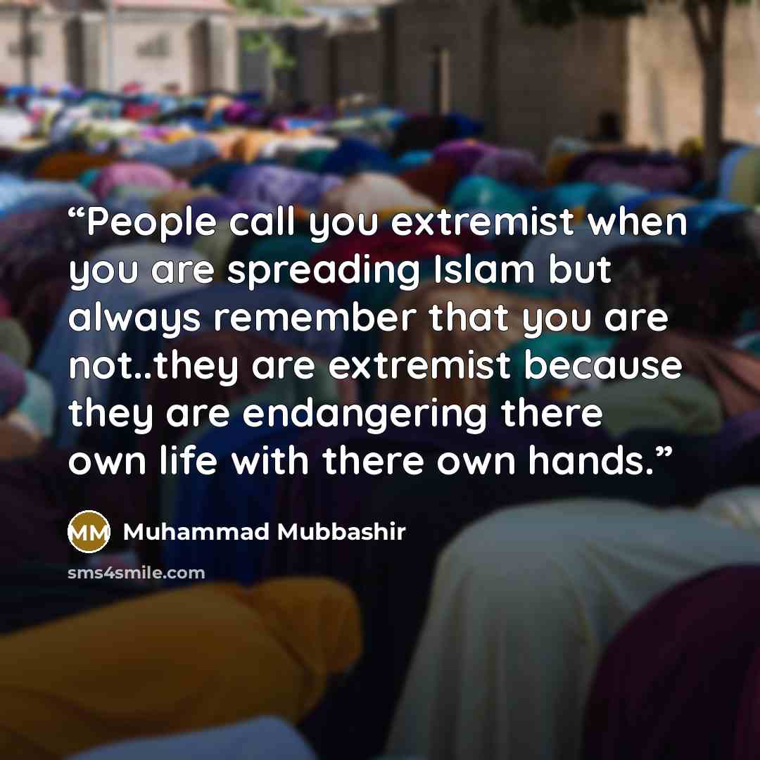 “People call you extremist when you are spreading Islam but always remember that you are not..they are extremist because they are endangering there own life with there own hands.” quote by Muhammad Mubbashir