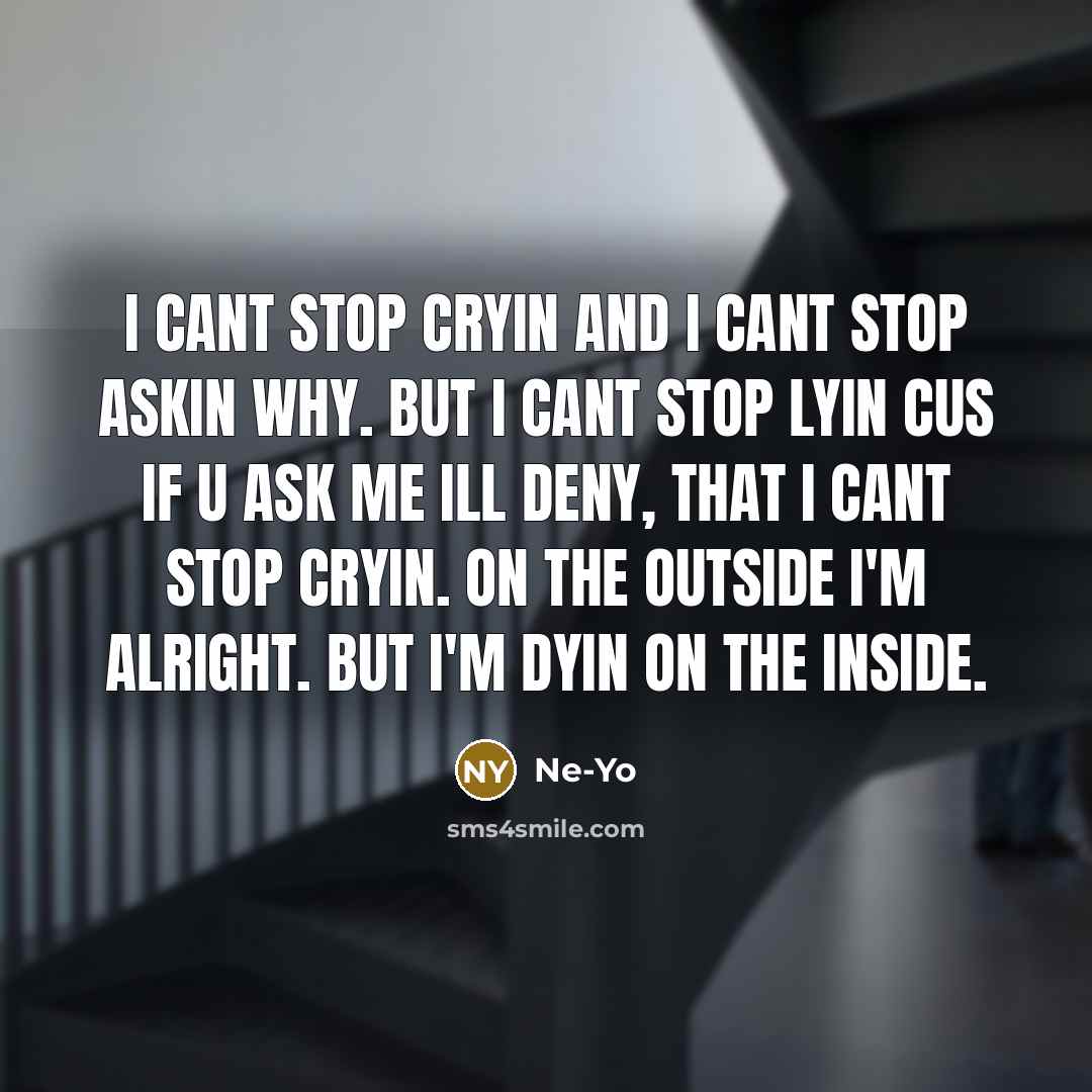 “I cant stop cryin and I cant stop askin why. but I cant stop lyin cus if u ask me ill deny, that I cant stop cryin. on the outside I'm alright. but I'm dyin on the inside.” quote by Ne-yo