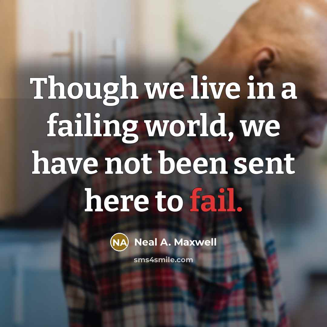 “Though we live in a failing world, we have not…” quote by Neal A. Maxwell