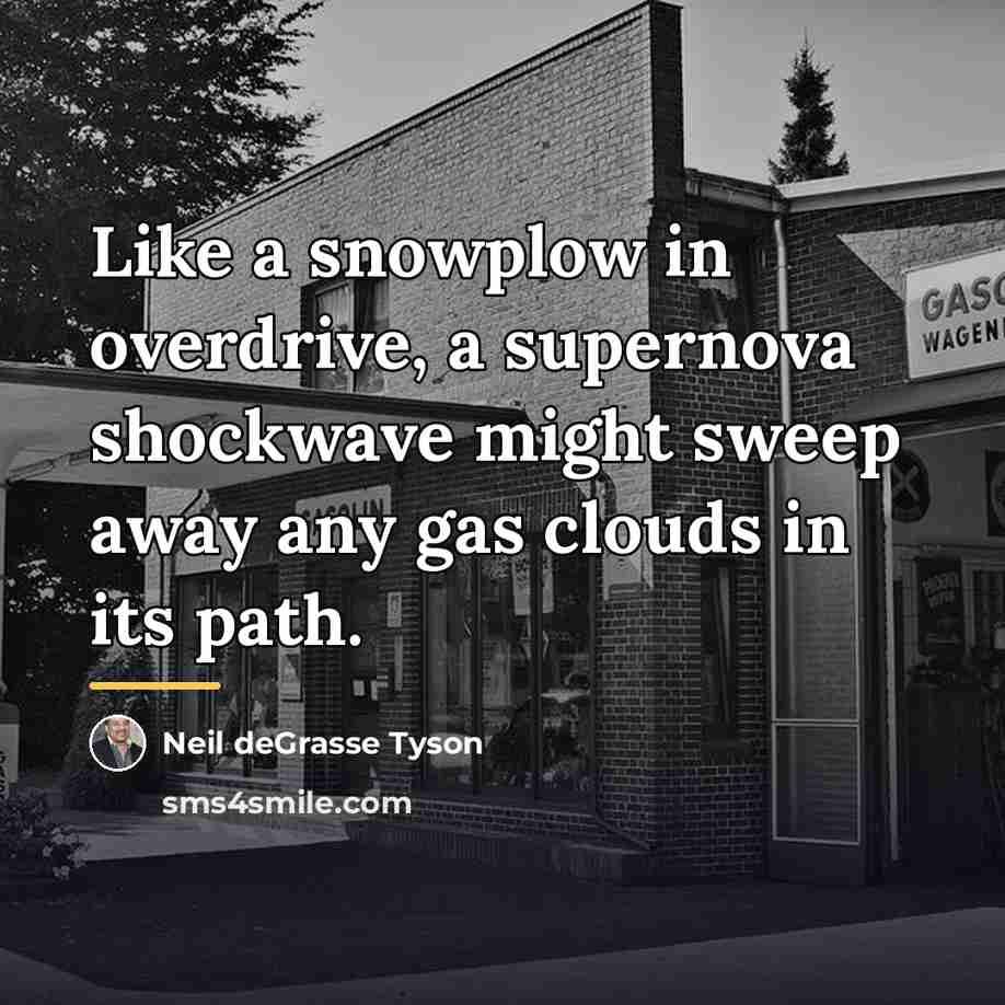 “Like a snowplow in overdrive, a supernova shockwave might sweep…” quote by Neil deGrasse Tyson