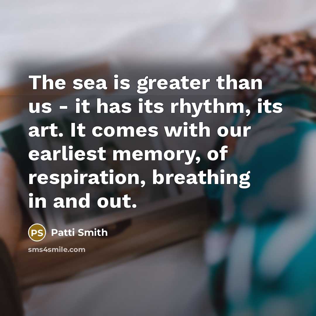 “The sea is greater than us - it has its…” quote by Patti Smith