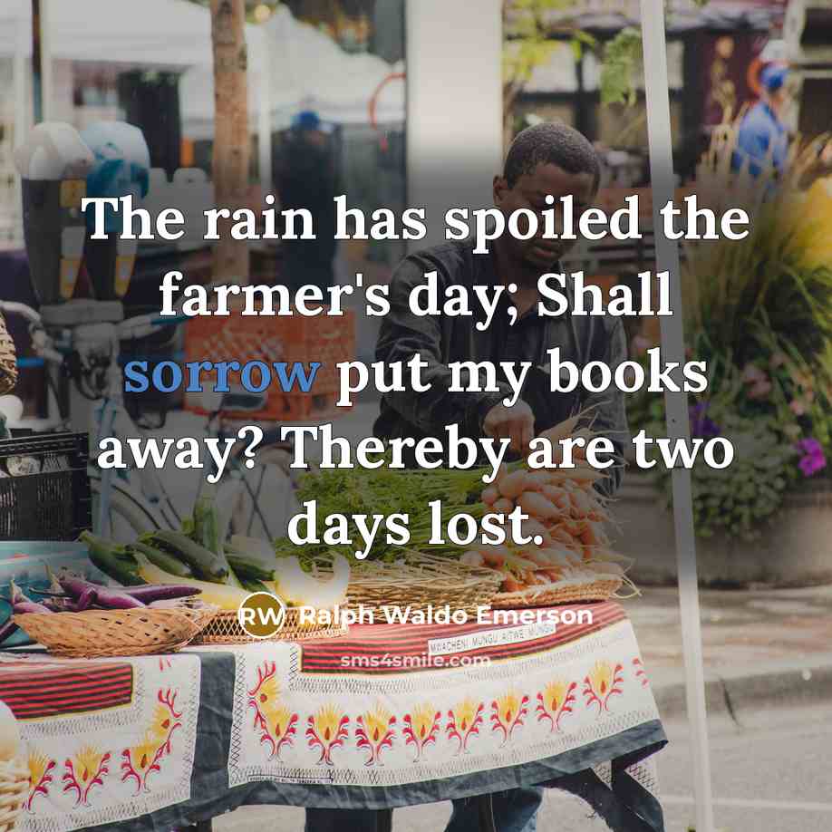 “The rain has spoiled the farmer's day; Shall sorrow put…” quote by Ralph Waldo Emerson