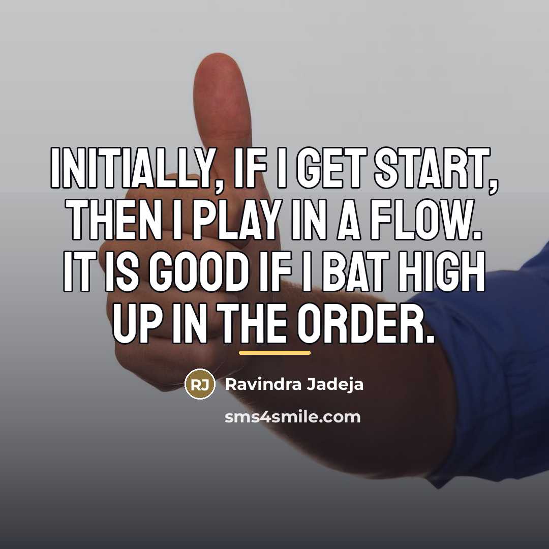 “Initially, if I get start, then I play in a…” quote by Ravindra Jadeja