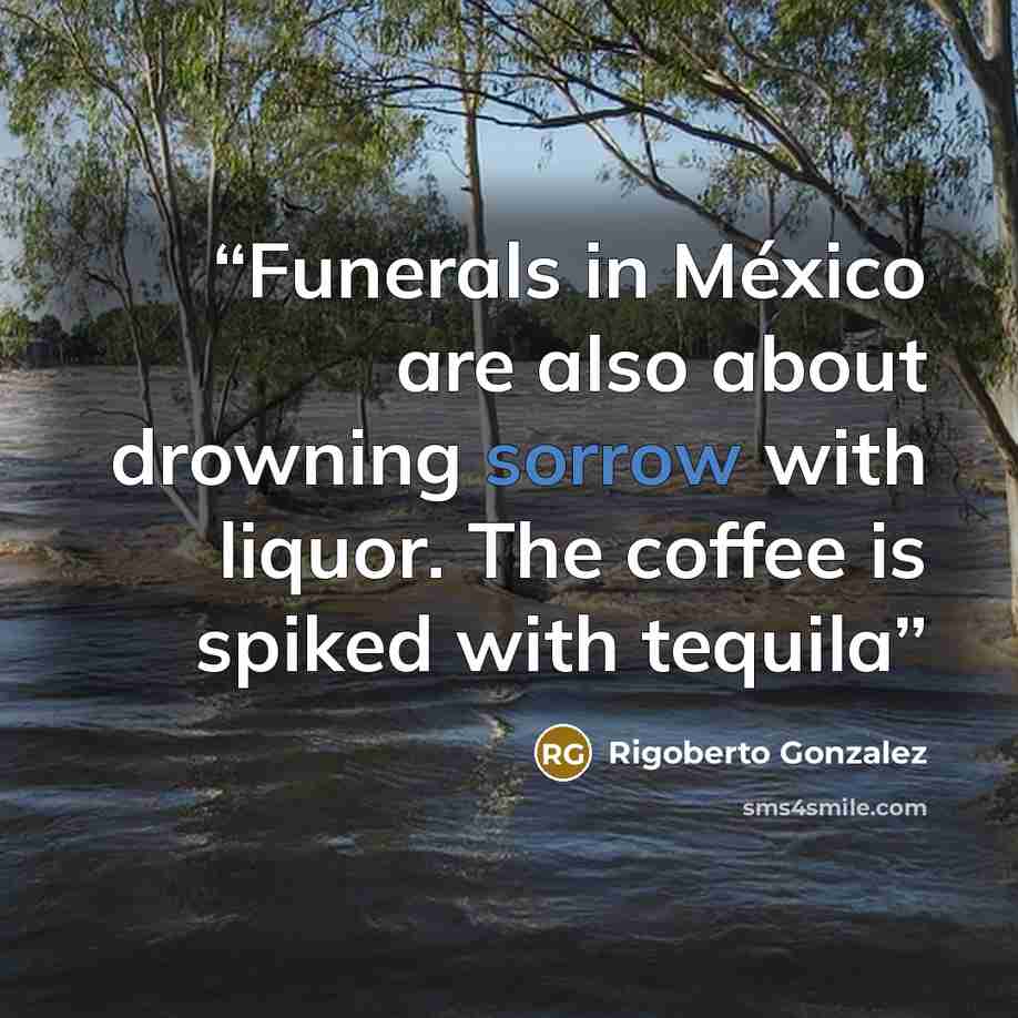 “Funerals in México are also about drowning sorrow with liquor. The coffee is spiked with tequila” quote by Rigoberto González