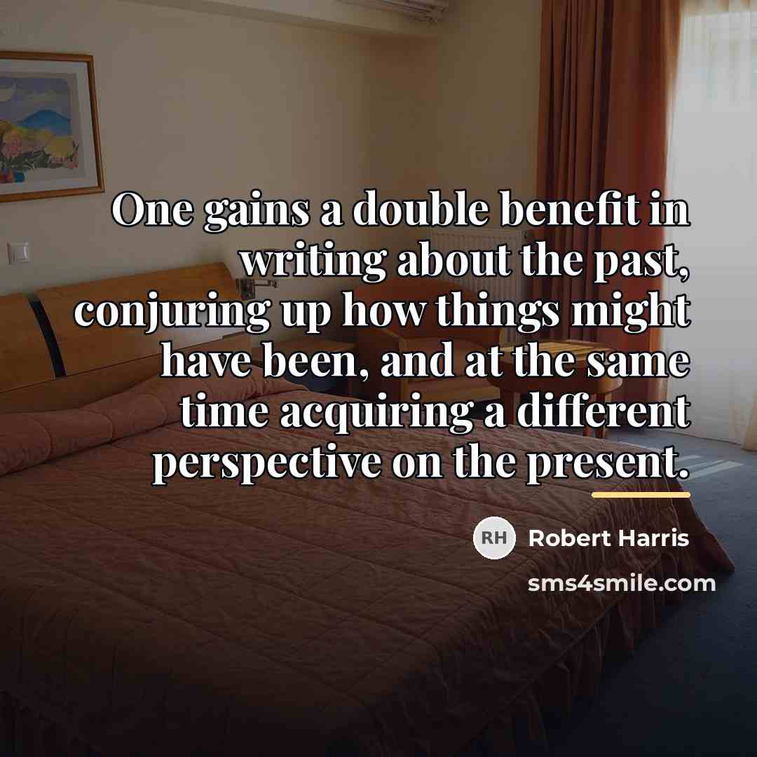 “One gains a double benefit in writing about the past,…” quote by Robert Harris