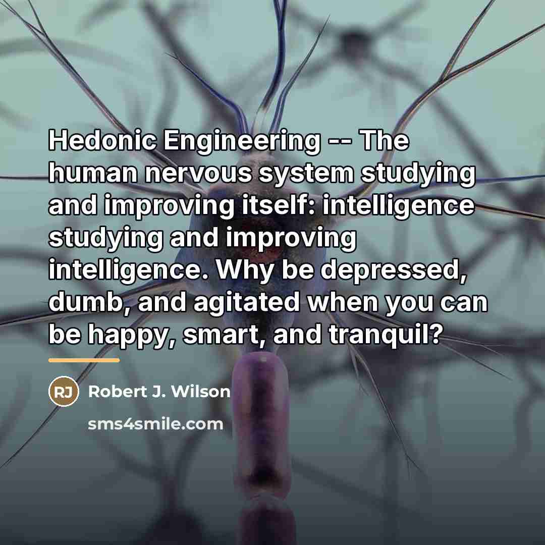 “Hedonic Engineering -- The human nervous system studying and improving…” quote by Robert J. Wilson