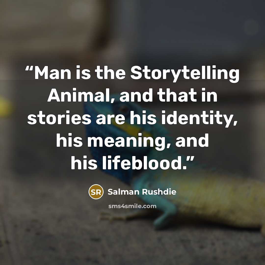 “Man is the Storytelling Animal, and that in stories are his identity, his meaning, and his lifeblood.” quote by Salman Rushdie