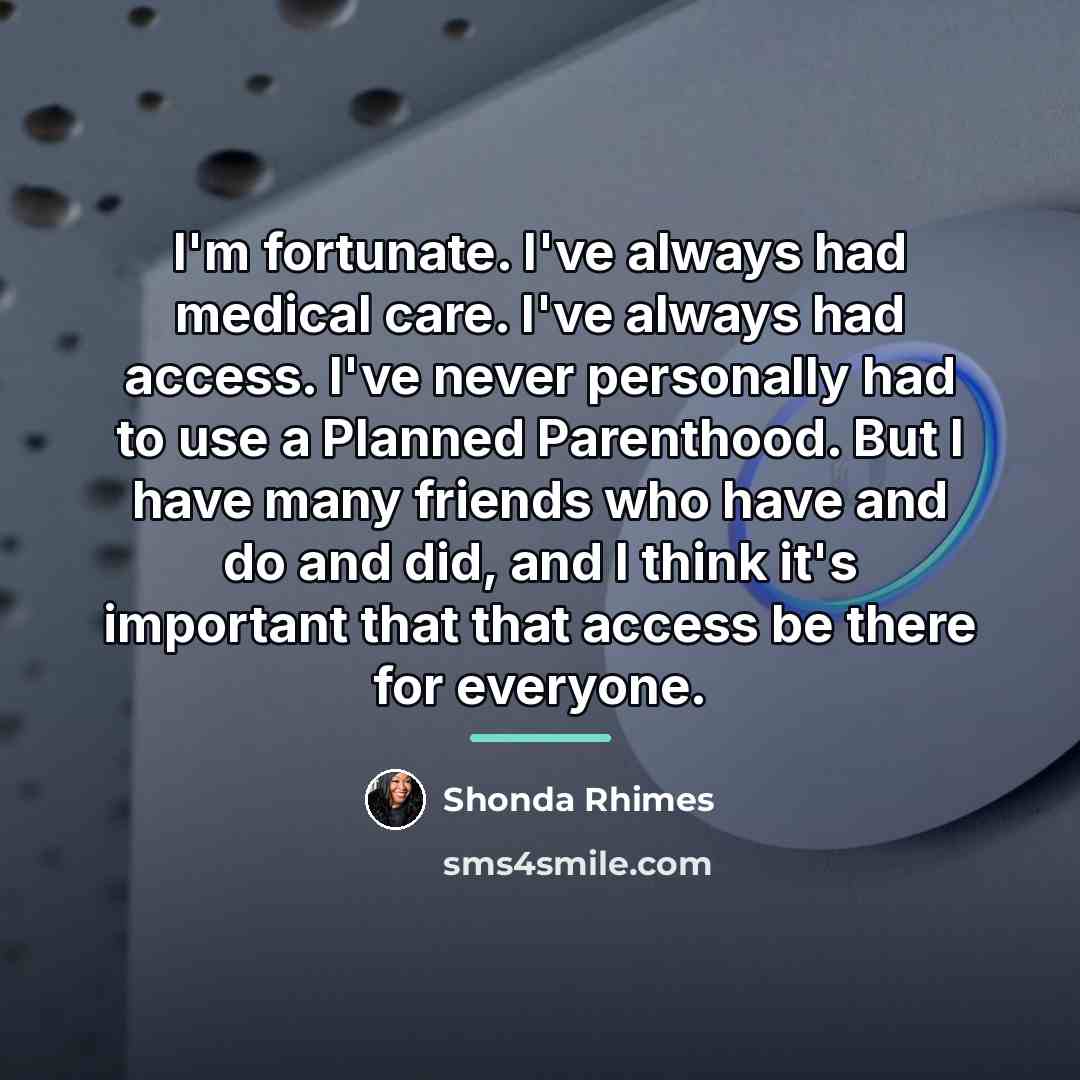 “I'm fortunate. I've always had medical care. I've always had…” quote by Shonda Rhimes