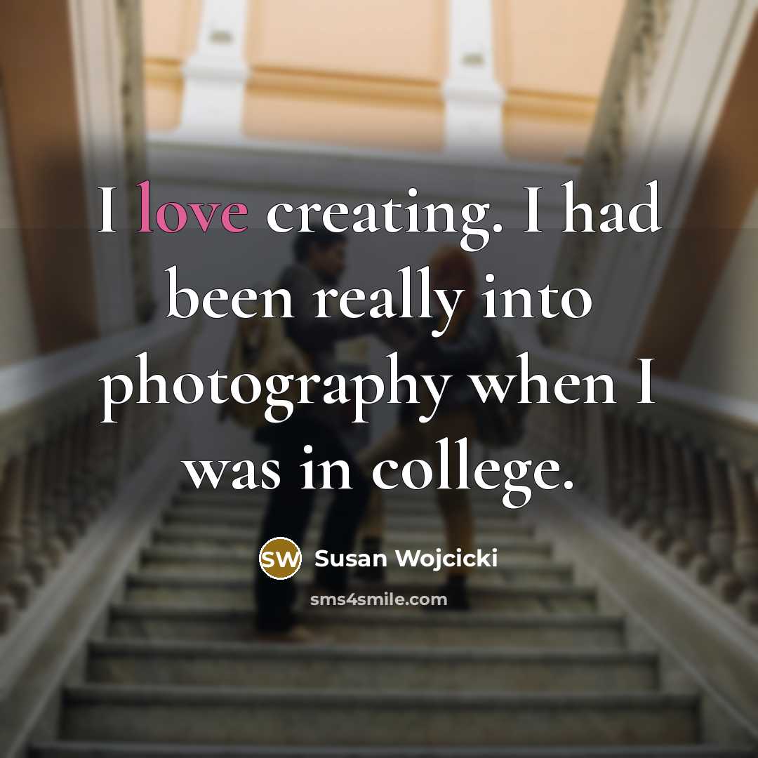 “I love creating. I had been really into photography when…” quote by Susan Wojcicki