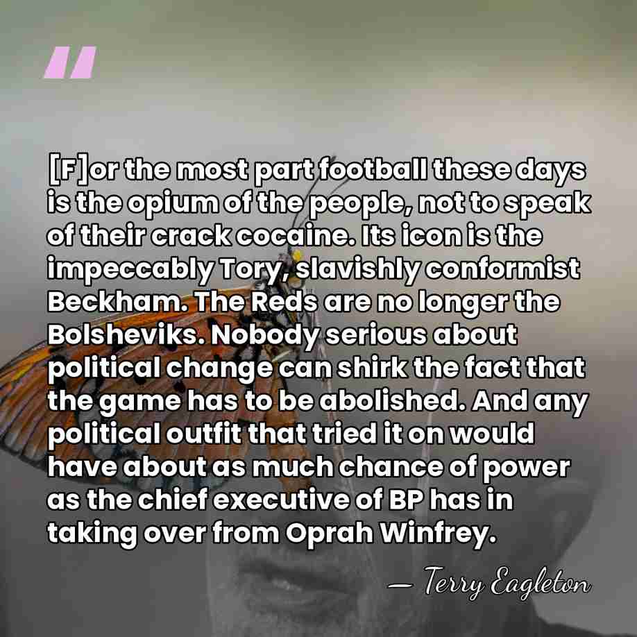 [F]or the most part football these days is the opium of the&hellip; - Terry Eagleton