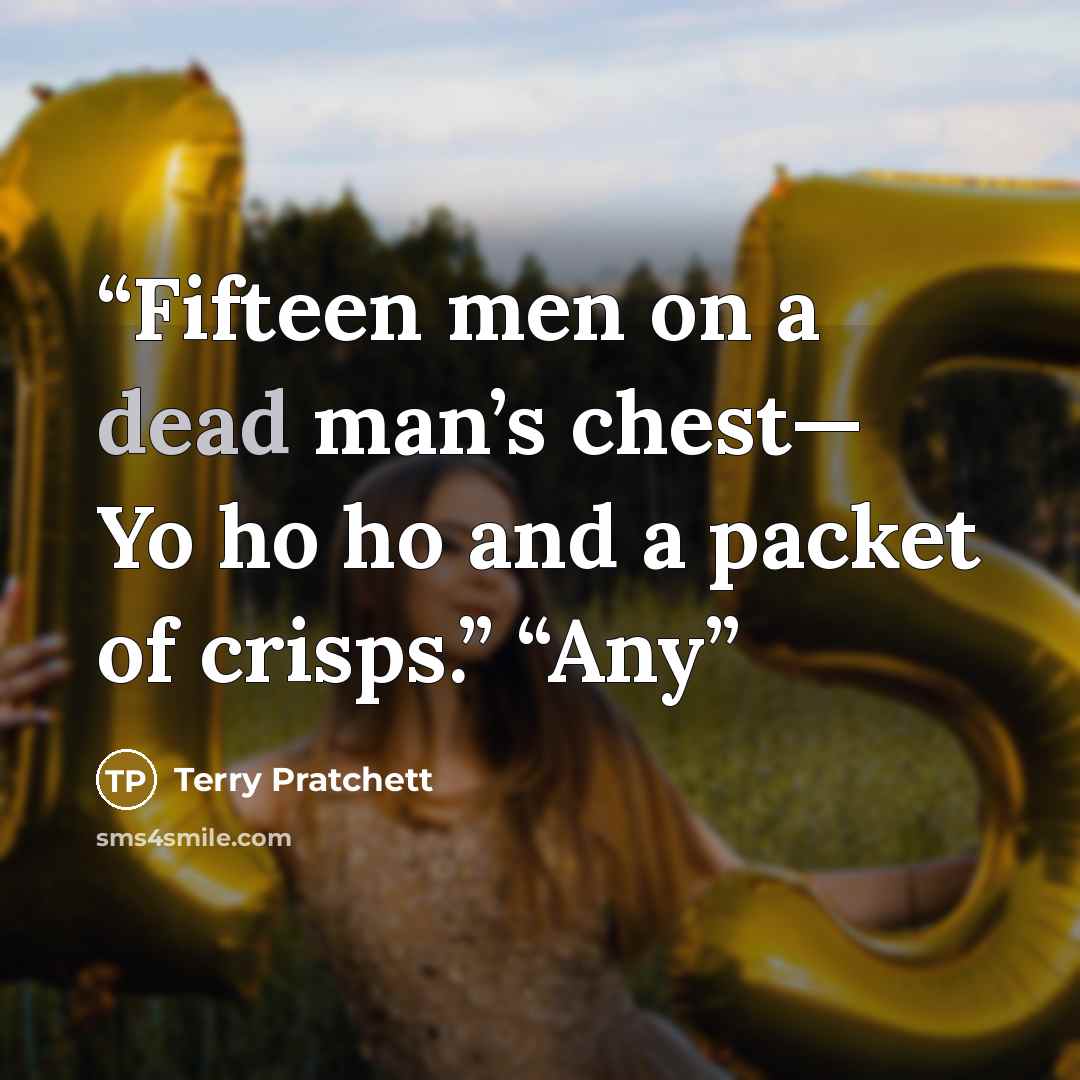 “Fifteen men on a dead man’s chest— Yo ho ho and a packet of crisps.” “Any” quote by Terry Pratchett