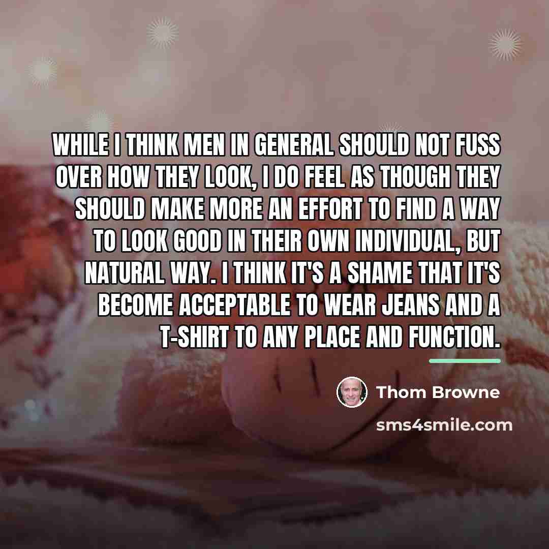 “While I think men in general should not fuss over…” quote by Thom Browne