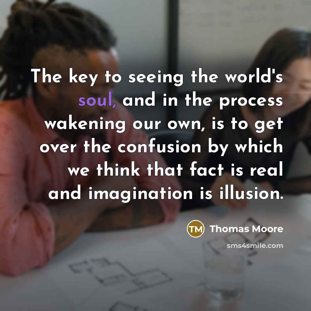 “The key to seeing the world's soul, and in the…” quote by Thomas Moore