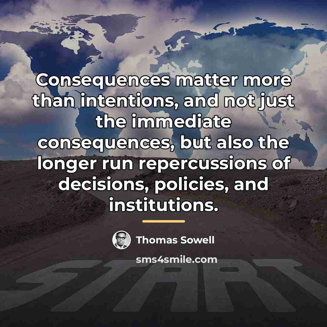“Consequences matter more than intentions, and not just the immediate…” quote by Thomas Sowell