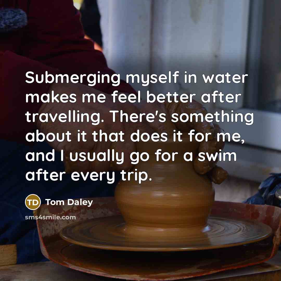 “Submerging myself in water makes me feel better after travelling.…” quote by Tom Daley
