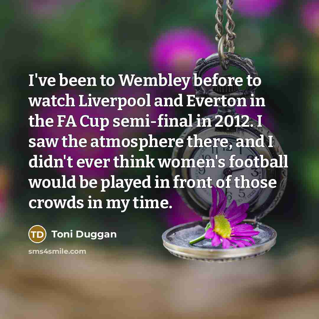 “I've been to Wembley before to watch Liverpool and Everton…” quote by Toni Duggan