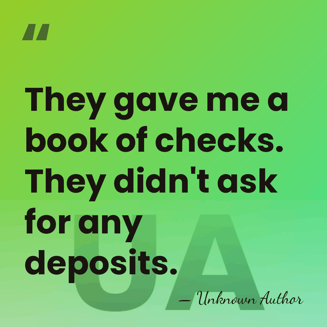 They gave me a book of checks. They didn't ask for any&hellip; - Unknown Author