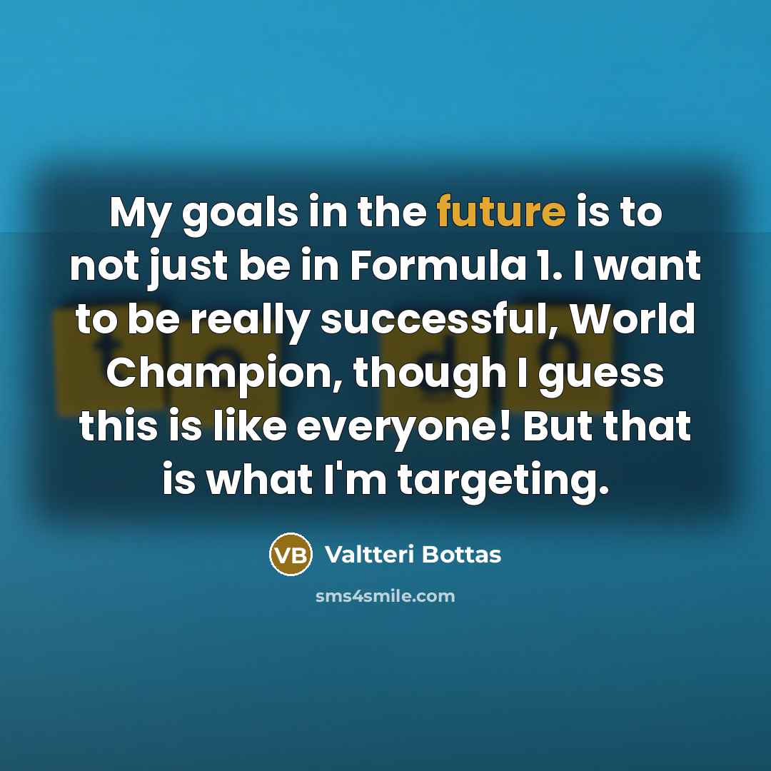 “My goals in the future is to not just be…” quote by Valtteri Bottas