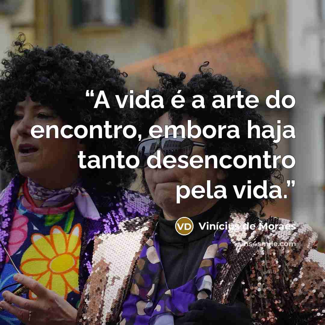 “A vida é a arte do encontro, embora haja tanto desencontro pela vida.” quote by Vinicius de Moraes