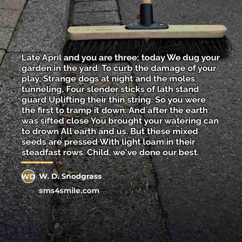 “Late April and you are three; today We dug your…” quote by W. D. Snodgrass