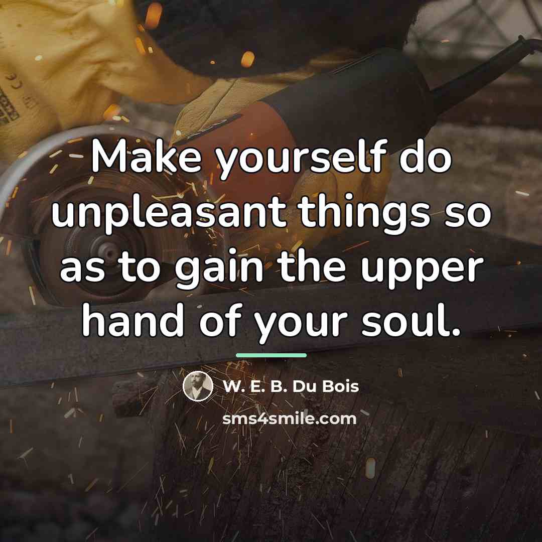 “Make yourself do unpleasant things so as to gain the…” quote by W. E. B. Du Bois