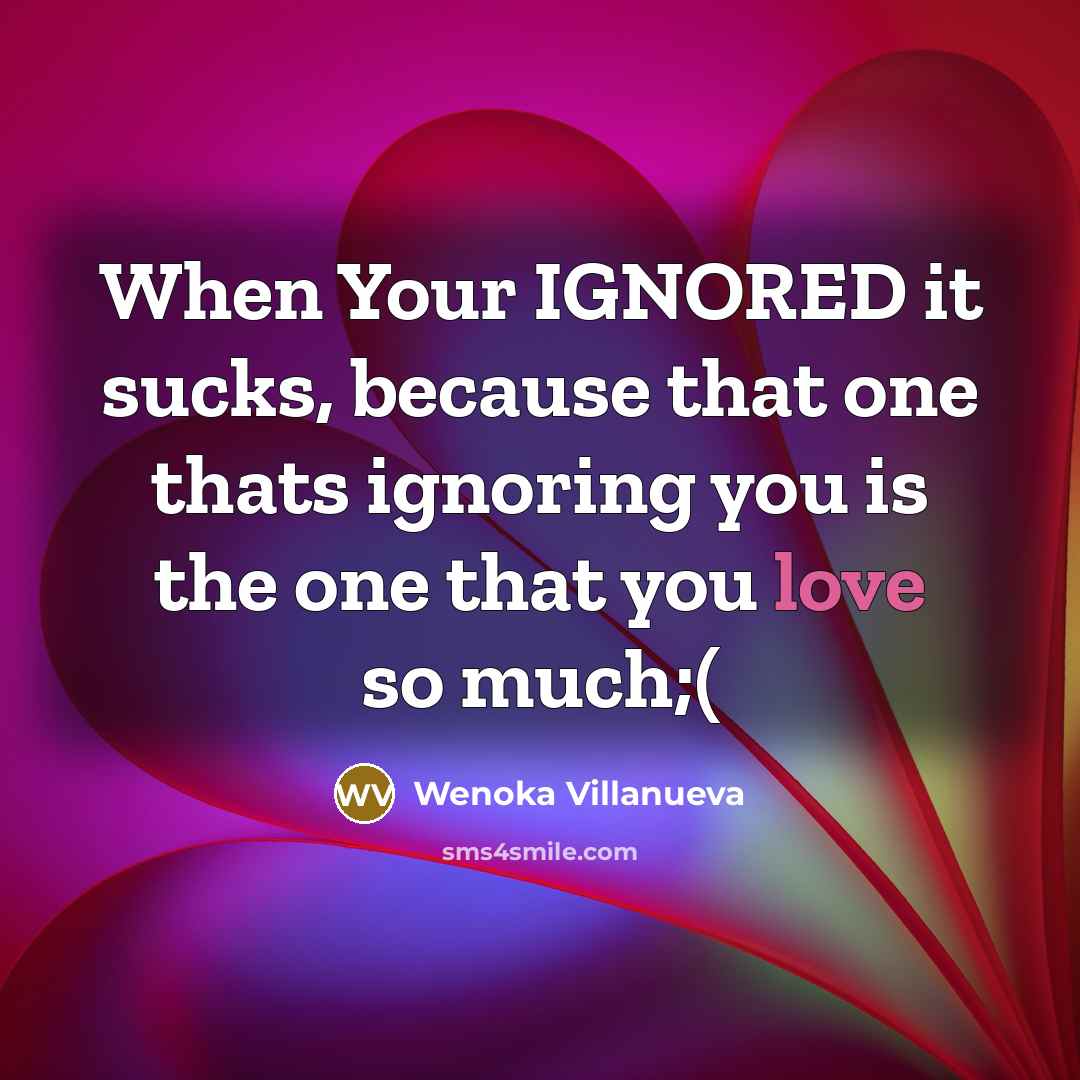 “When Your IGNORED it sucks, because that one thats ignoring you is the one that you love so much;(” quote by Wenoka Villanueva