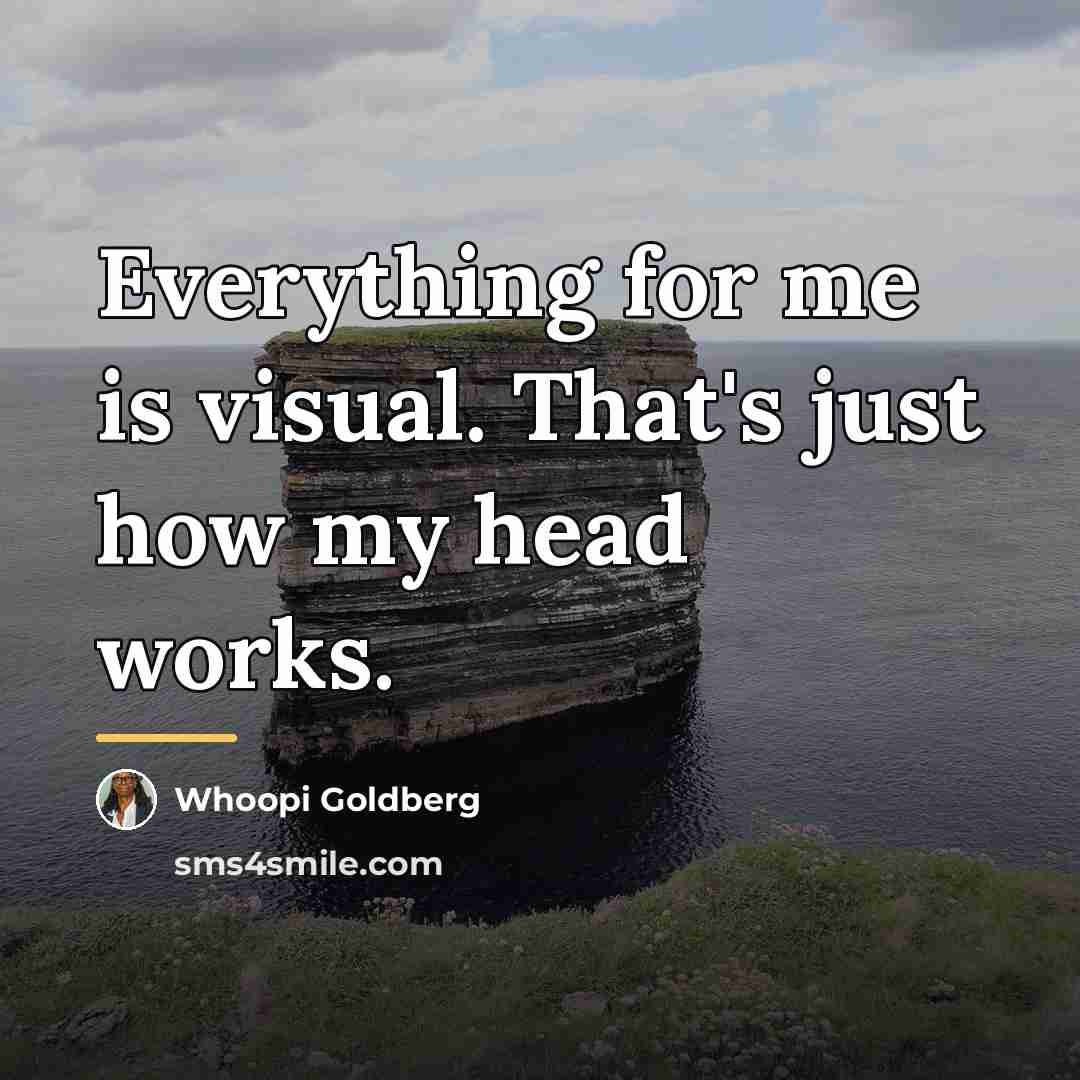 “Everything for me is visual. That's just how my head…” quote by Whoopi Goldberg