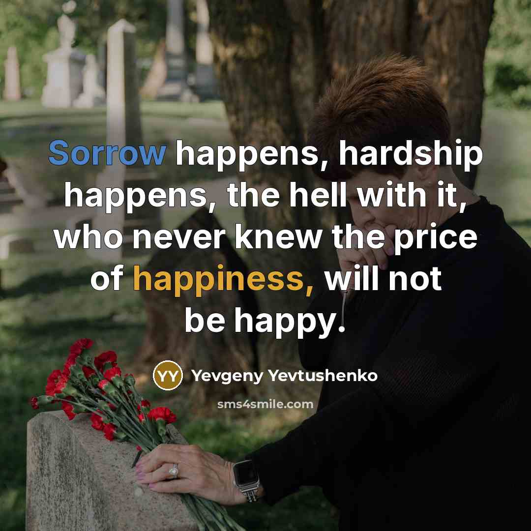 “Sorrow happens, hardship happens, the hell with it, who never…” quote by Yevgeny Yevtushenko