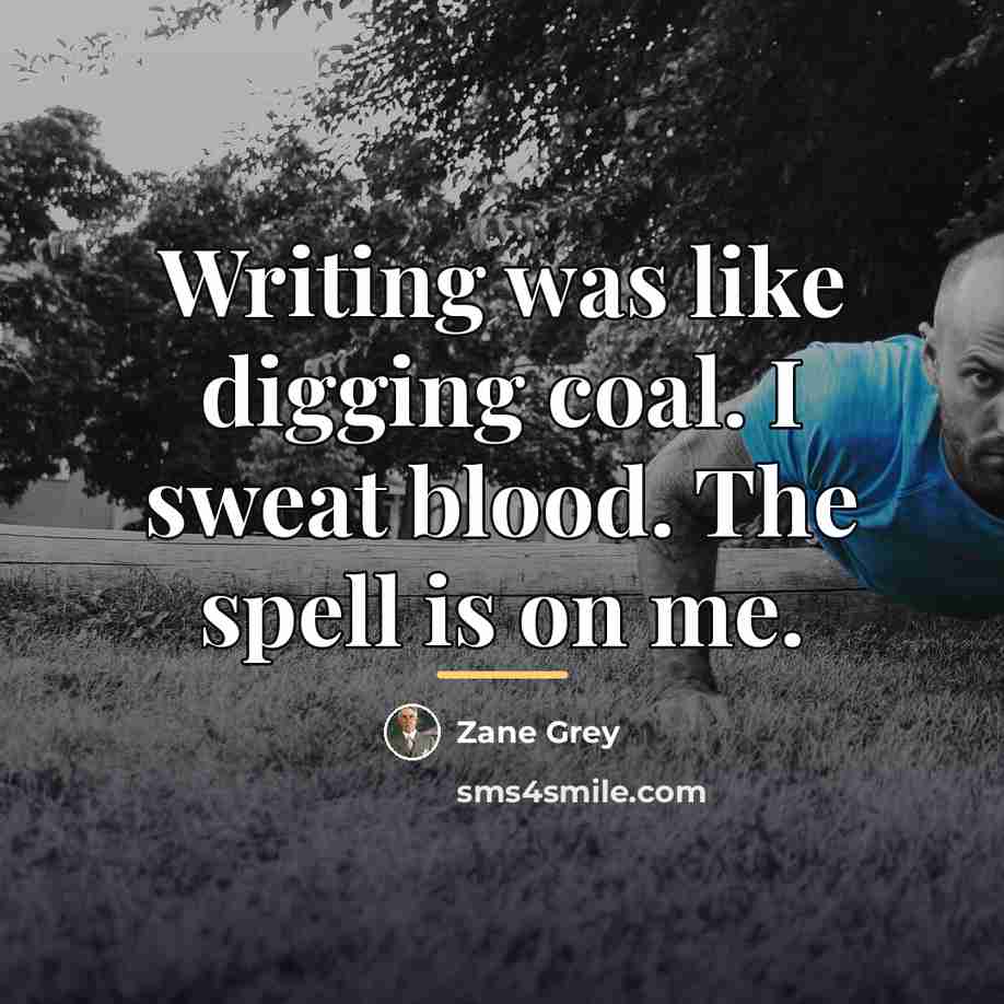 “Writing was like digging coal. I sweat blood. The spell…” quote by Zane Grey