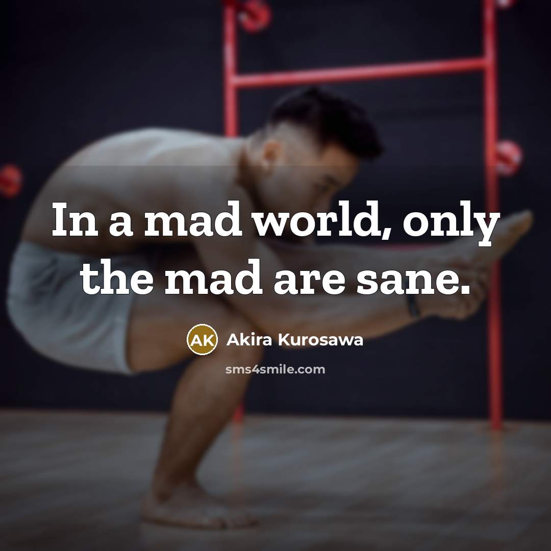 “In a mad world, only the mad are sane.…” quote by Akira Kurosawa