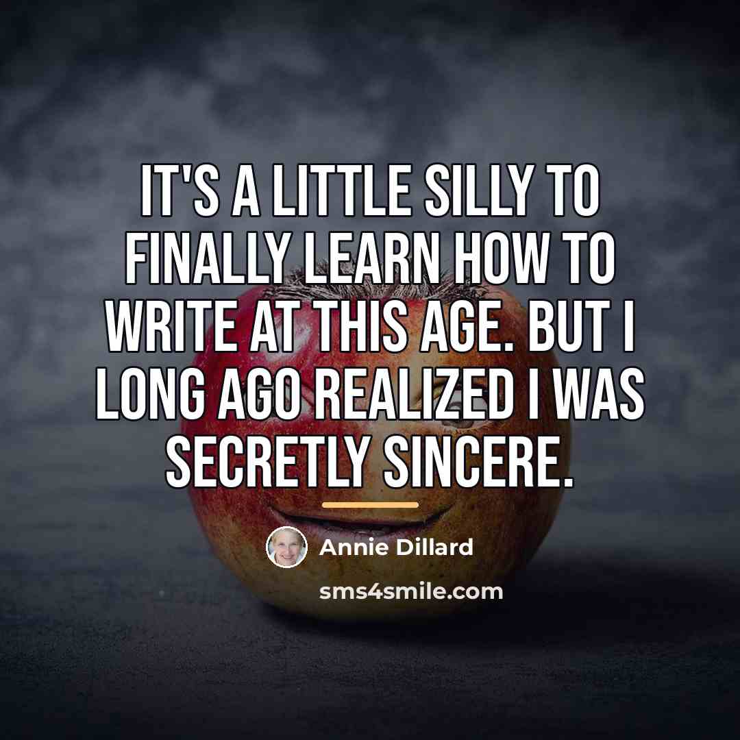 “It's a little silly to finally learn how to write…” quote by Annie Dillard