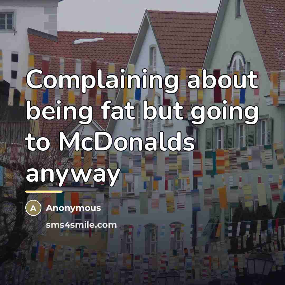 “Complaining about being fat but going to McDonalds anyway…” quote by Anonymous