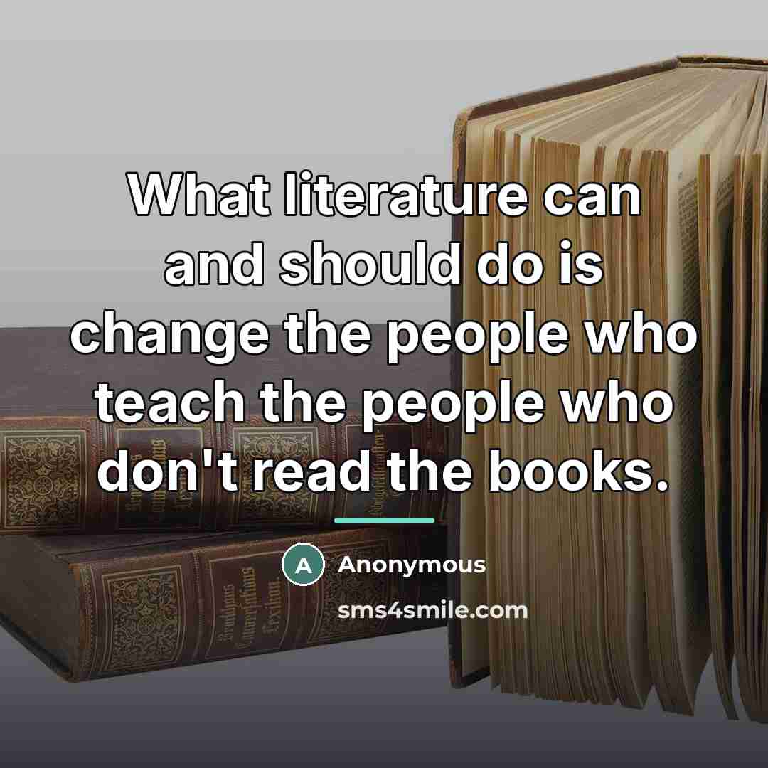 “What literature can and should do is change the people…” quote by Anonymous